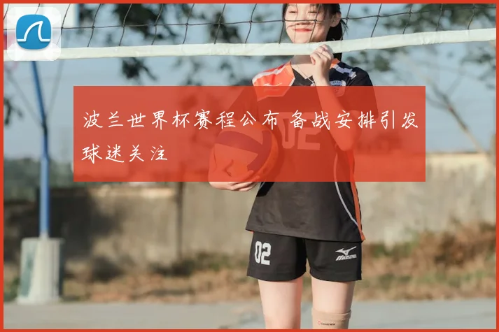 波兰世界杯赛程公布 备战安排引发球迷关注