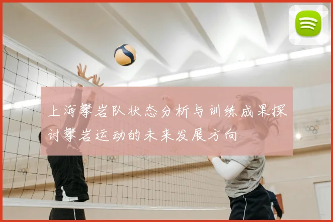 上海攀岩队状态分析与训练成果探讨攀岩运动的未来发展方向