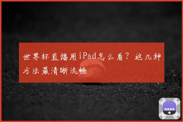 世界杯直播用iPad怎么看?这几种方法最清晰流畅