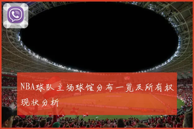 NBA球队主场球馆分布一览及所有权现状分析