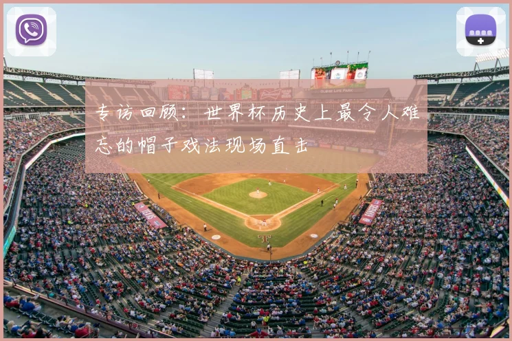 专访回顾:世界杯历史上最令人难忘的帽子戏法现场直击