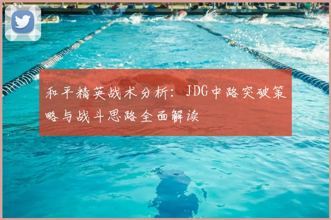 和平精英战术分析:JDG中路突破策略与战斗思路全面解读