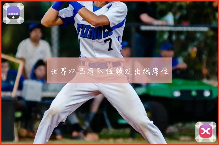 世界杯已有队伍锁定出线席位