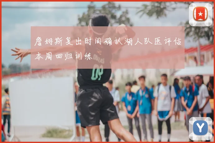詹姆斯复出时间确认湖人队医评估本周回归训练